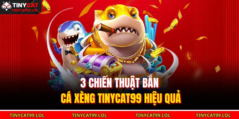 3 chiến thuật bắn cá xèng TINYCAT99 hiệu quả