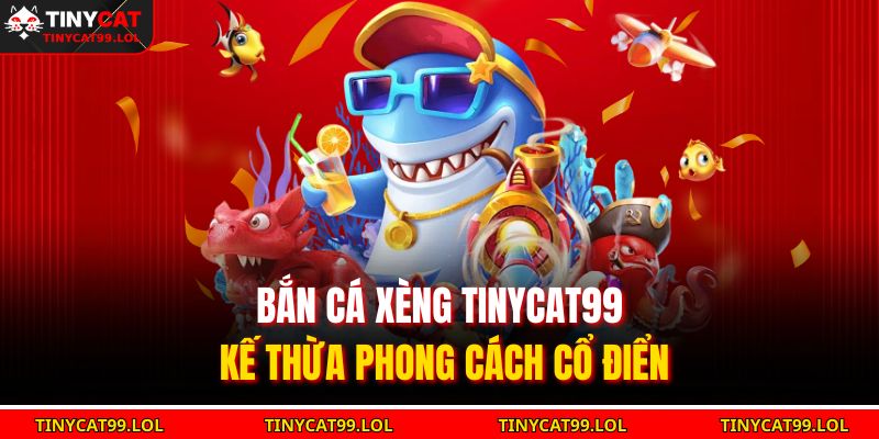 Bắn cá xèng TINYCAT99 kế thừa phong cách cổ điển