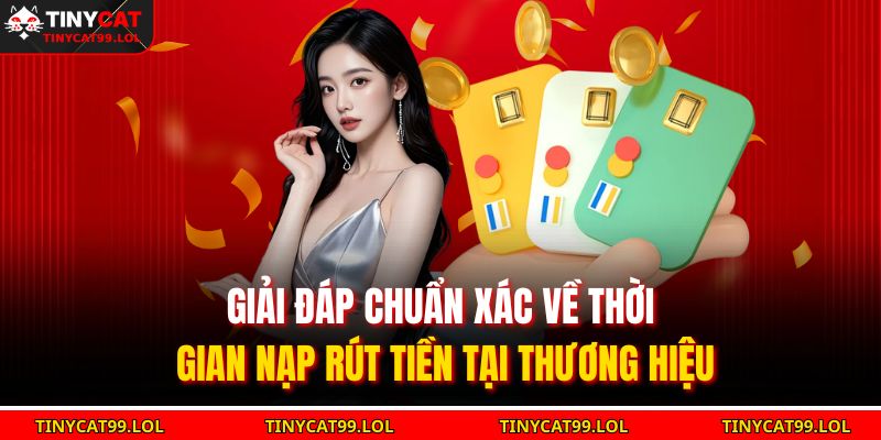 Giải đáp chuẩn xác về thời gian nạp rút tiền tại thương hiệu