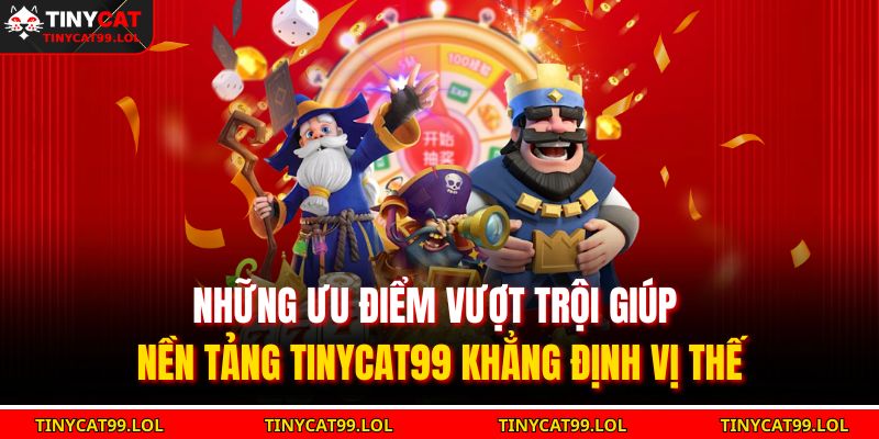 Những ưu điểm vượt trội giúp nền tảng TINYCAT99 khẳng định vị thế